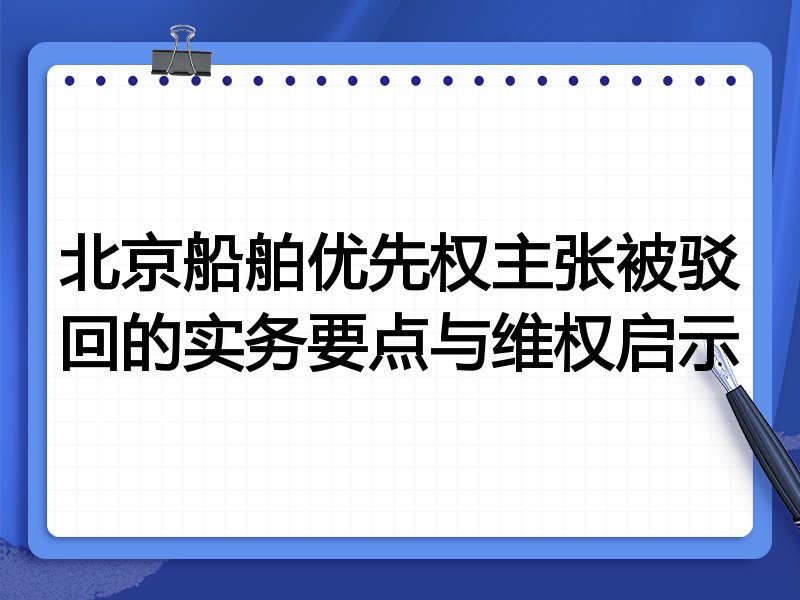 北京船舶优先权主张被驳回的实务要点与维权启示