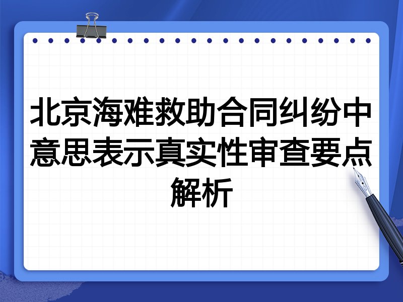北京海难救助合同纠纷中意思表示真实性审查要点解析