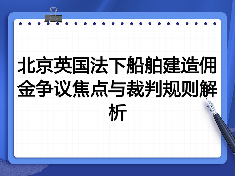 北京英国法下船舶建造佣金争议焦点与裁判规则解析