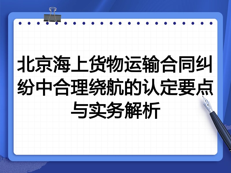 北京海上货物运输合同纠纷中合理绕航的认定要点与实务解析