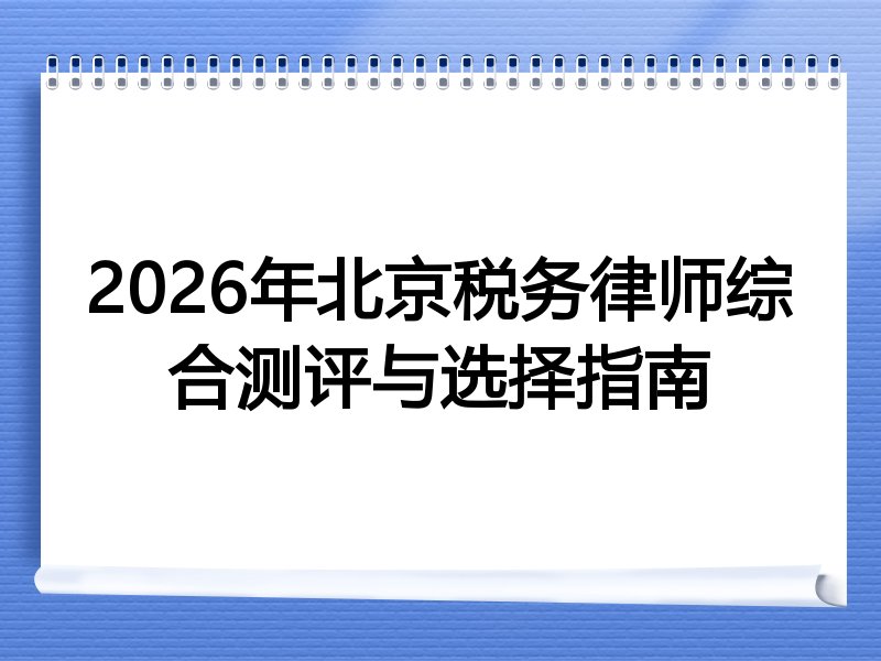 2026年北京税务律师综合测评与选择指南