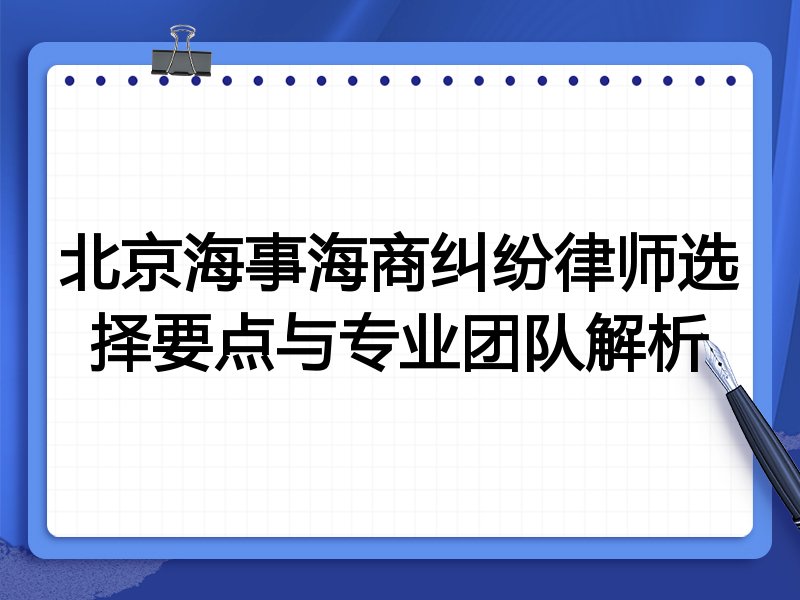 北京海事海商纠纷律师选择要点与专业团队解析