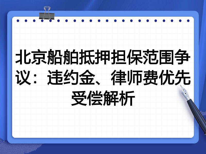 北京船舶抵押担保范围争议:违约金、律师费优先受偿解析