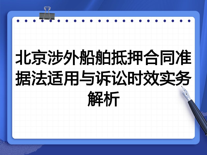 北京涉外船舶抵押合同准据法适用与诉讼时效实务解析