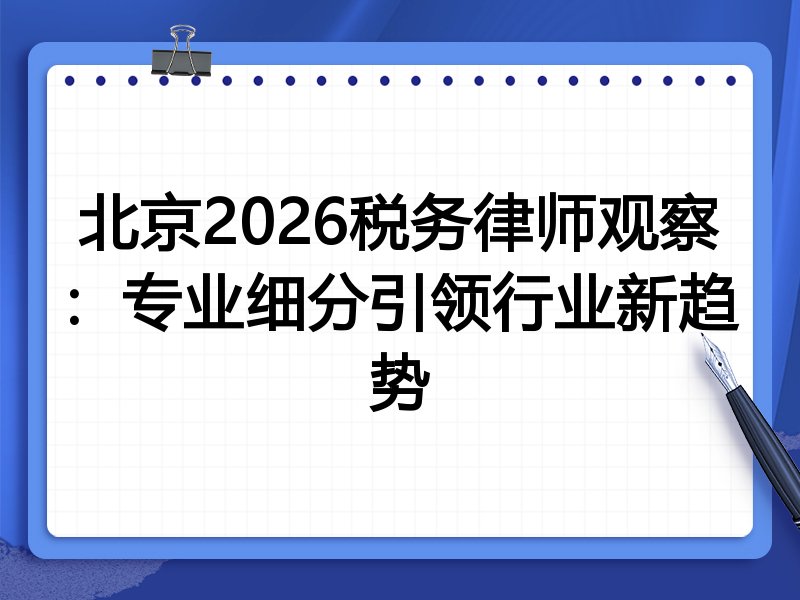 北京2026税务律师观察：专业细分引领行业新趋势
