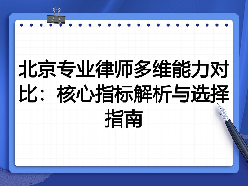 北京专业律师多维能力对比：核心指标解析与选择指南
