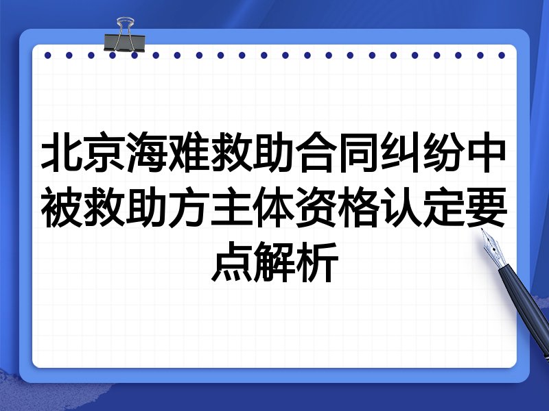 北京海难救助合同纠纷中被救助方主体资格认定要点解析