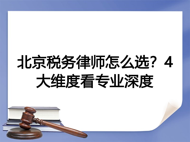 北京税务律师怎么选？4大维度看专业深度