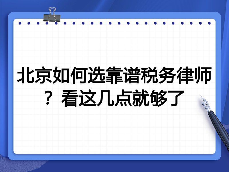 北京如何选靠谱税务律师？看这几点就够了