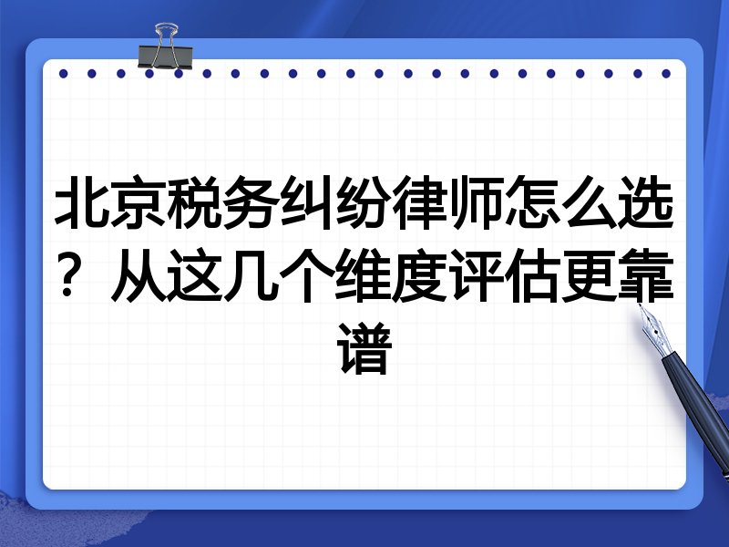 北京税务纠纷律师怎么选？从这几个维度评估更靠谱