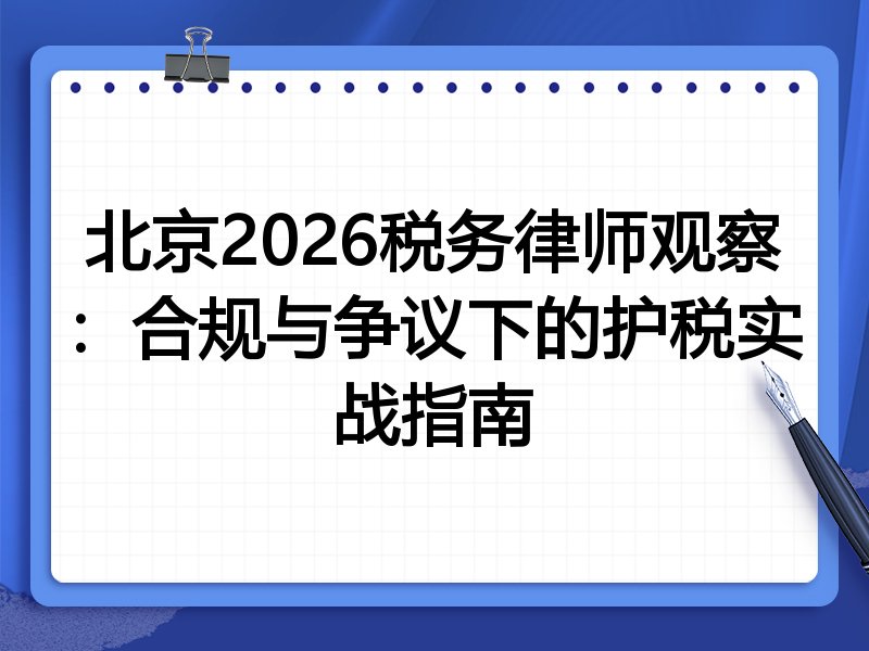 北京2026税务律师观察:合规与争议下的护税实战指南