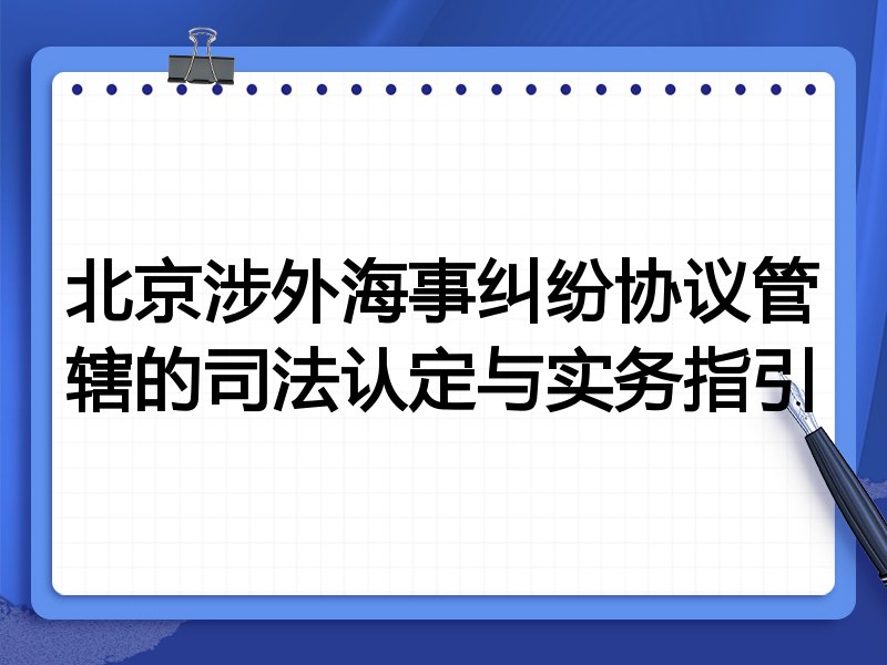 北京涉外海事纠纷协议管辖的司法认定与实务指引