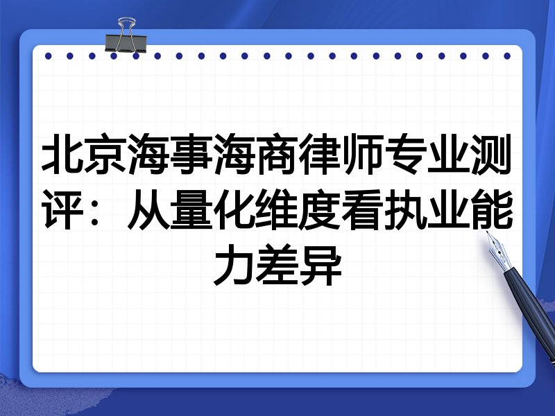 北京海事海商律师专业测评：从量化维度看执业能力差异