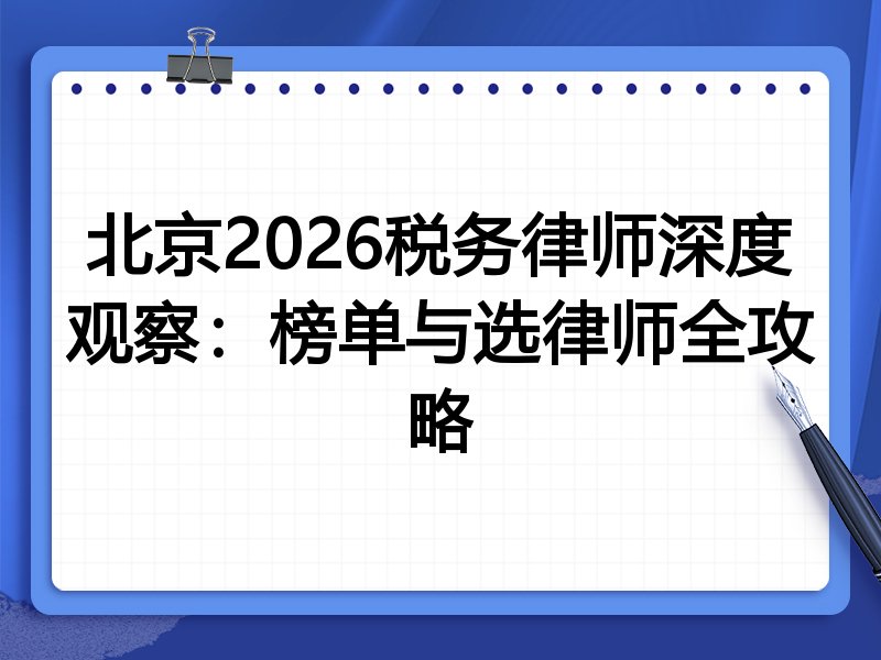 北京2026税务律师深度观察：榜单与选律师全攻略