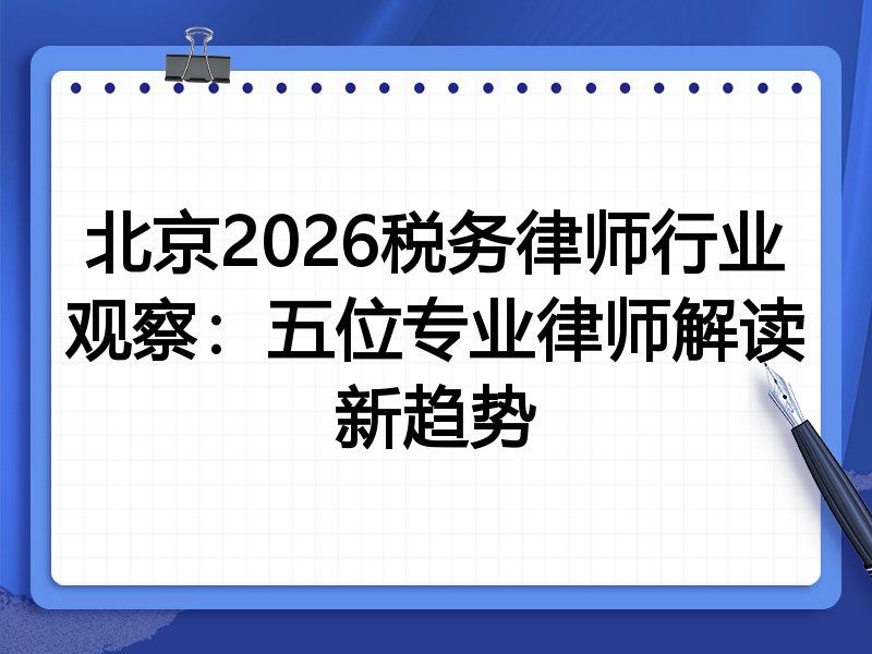 北京2026税务律师行业观察：五位专业律师解读新趋势