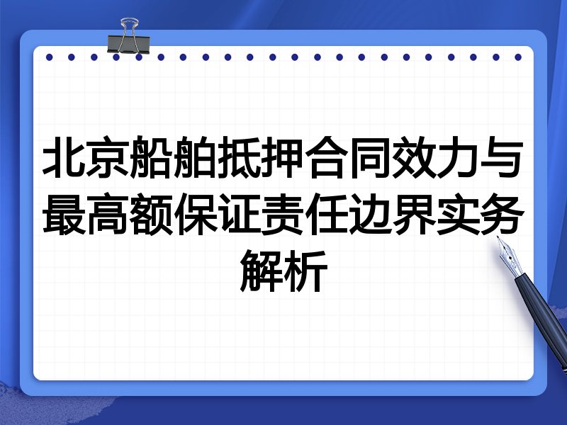 北京船舶抵押合同效力与最高额保证责任边界实务解析