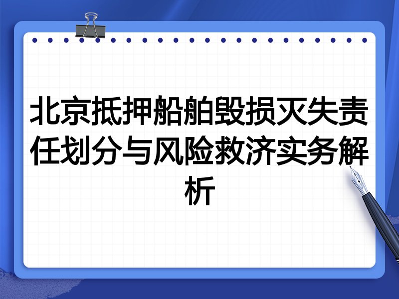 北京抵押船舶毁损灭失责任划分与风险救济实务解析
