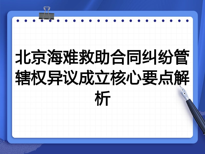 北京海难救助合同纠纷管辖权异议成立核心要点解析