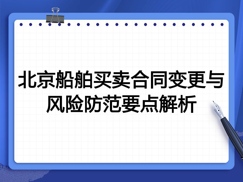 北京船舶买卖合同变更与风险防范要点解析