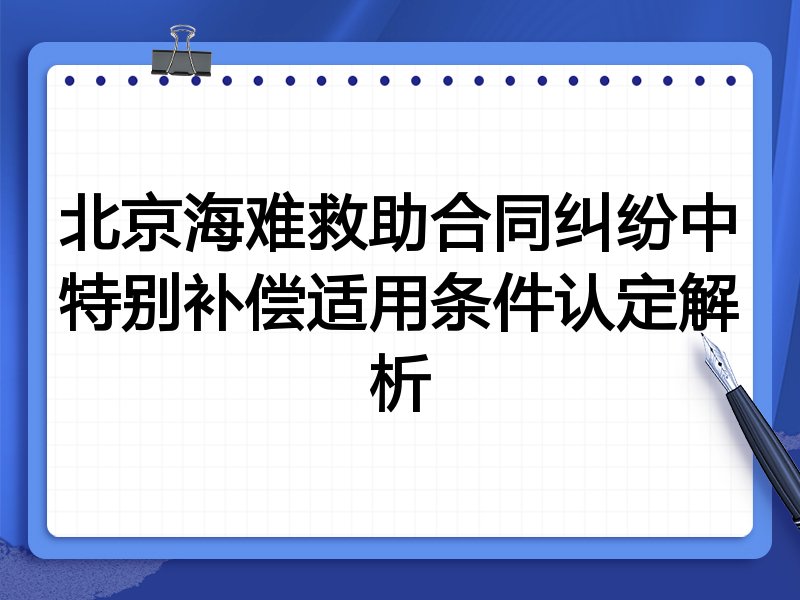 北京海难救助合同纠纷中特别补偿适用条件认定解析