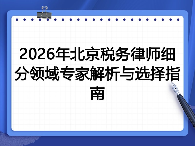2026年北京税务律师细分领域专家解析与选择指南