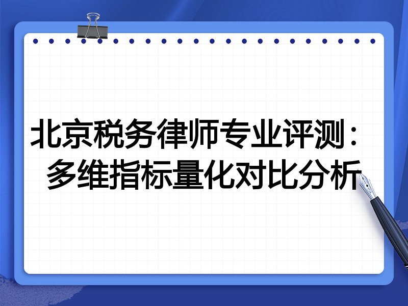 北京税务律师专业评测：多维指标量化对比分析