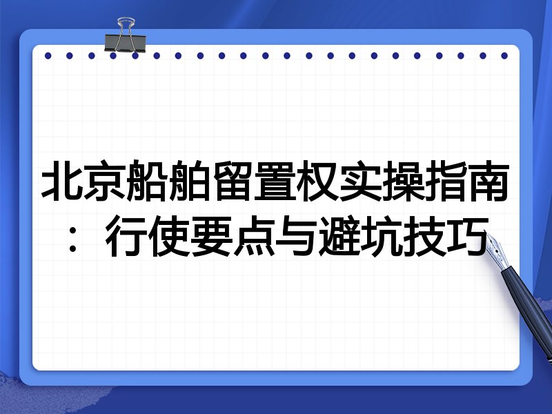 北京船舶留置权实操指南:行使要点与避坑技巧