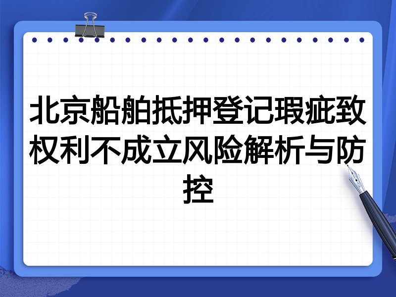 北京船舶抵押登记瑕疵致权利不成立风险解析与防控