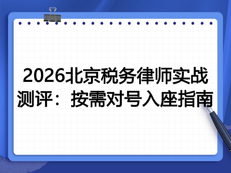 2026北京税务律师实战测评:按需对号入座指南