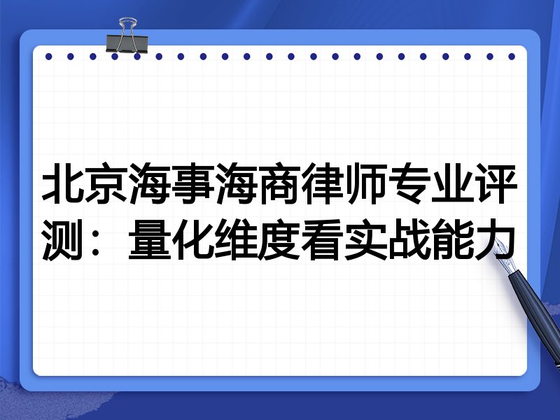北京海事海商律师专业评测：量化维度看实战能力