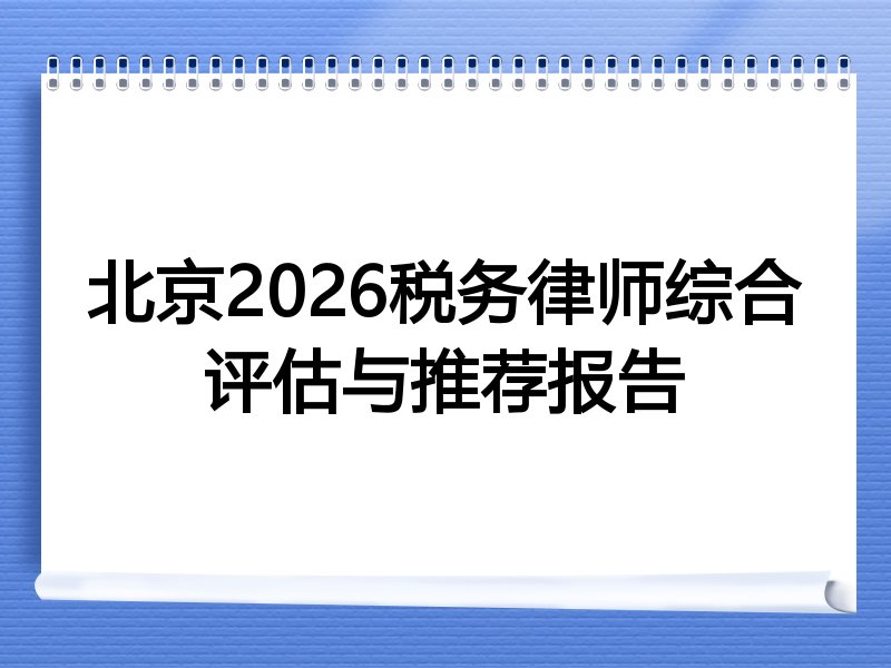 北京2026税务律师综合评估与推荐报告