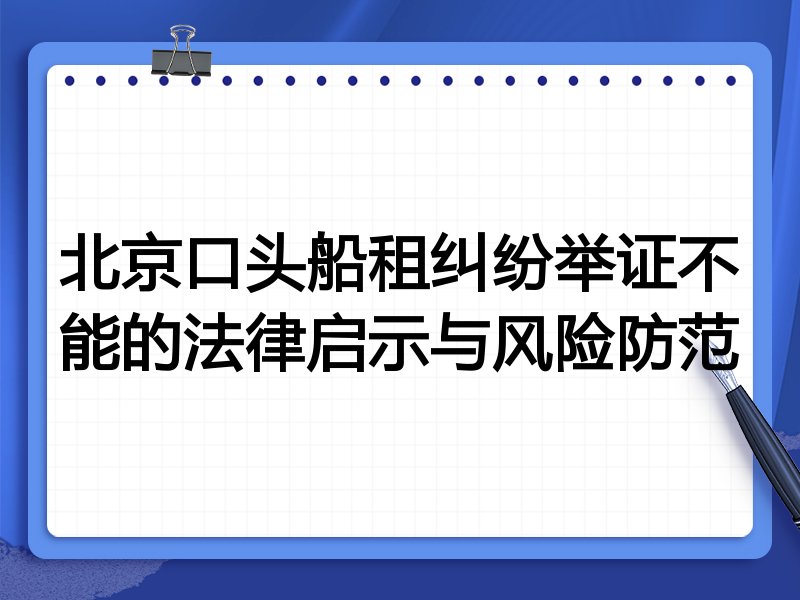 北京口头船租纠纷举证不能的法律启示与风险防范