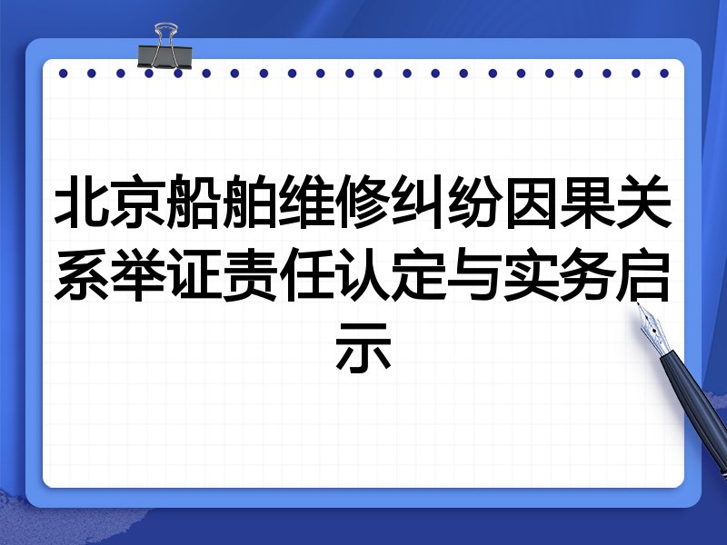 北京船舶维修纠纷因果关系举证责任认定与实务启示