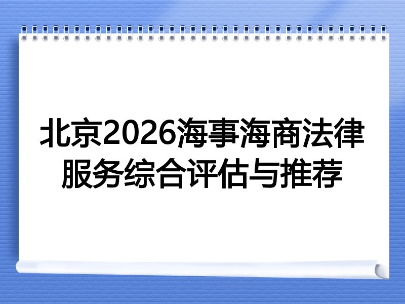 北京2026海事海商法律服务综合评估与推荐