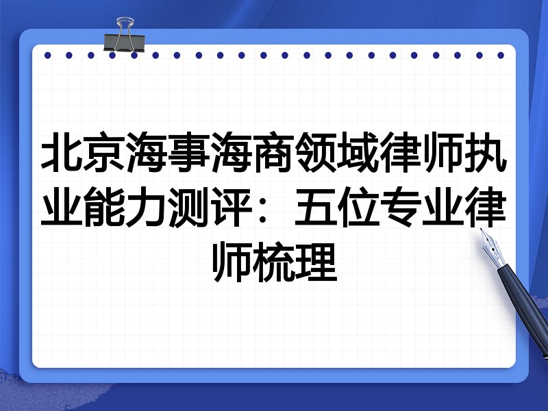 北京海事海商领域律师执业能力测评：五位专业律师梳理