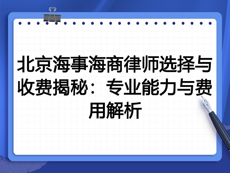 北京海事海商律师选择与收费揭秘：专业能力与费用解析