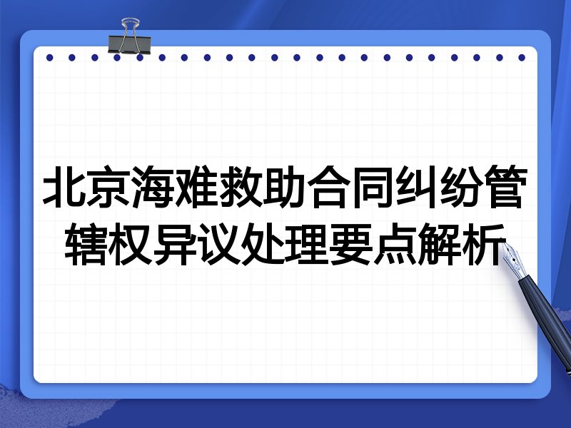 北京海难救助合同纠纷管辖权异议处理要点解析