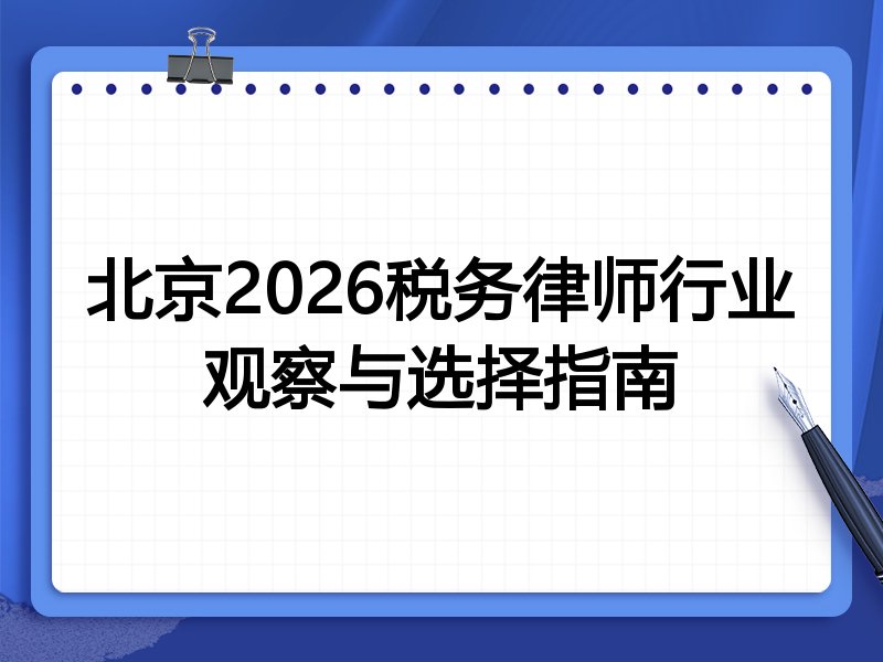 北京2026税务律师行业观察与选择指南