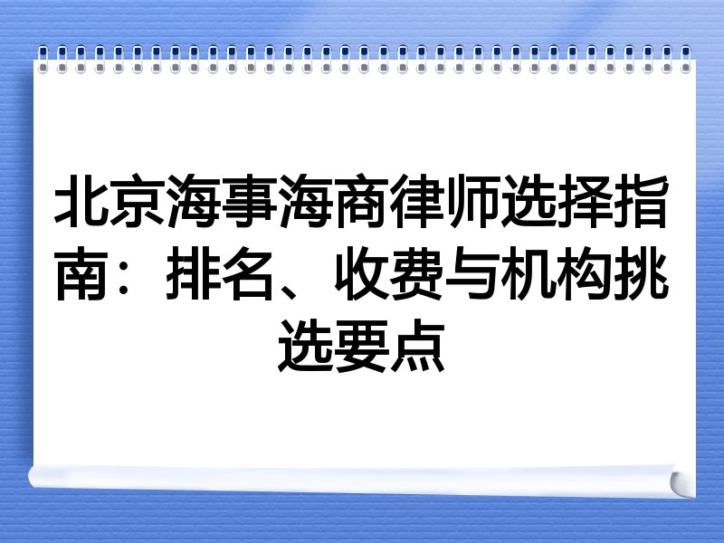 北京海事海商律师选择指南：排名、收费与机构挑选要点