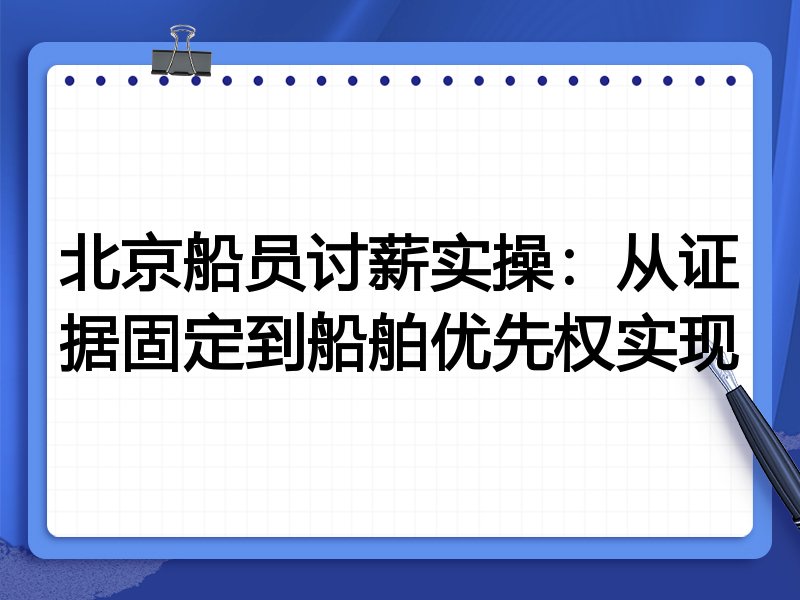北京船员讨薪实操:从证据固定到船舶优先权实现