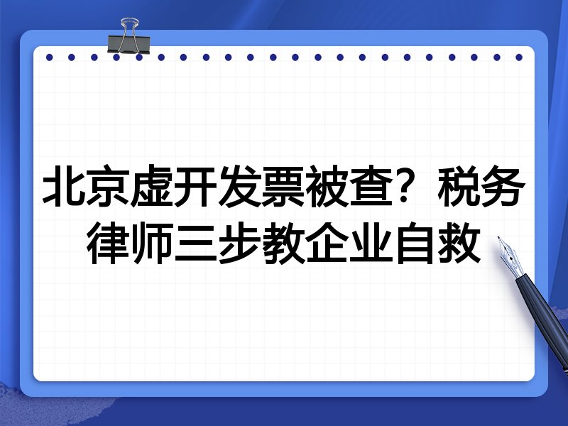 北京虚开发票被查?税务律师三步教企业自救