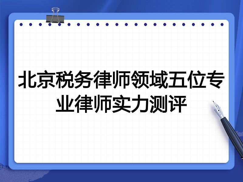 北京税务律师领域五位专业律师实力测评