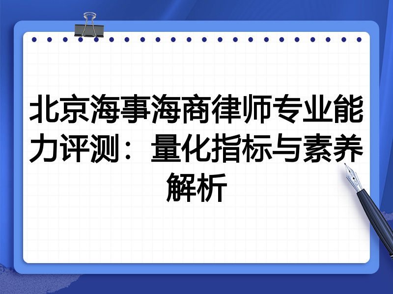 北京海事海商律师专业能力评测：量化指标与素养解析