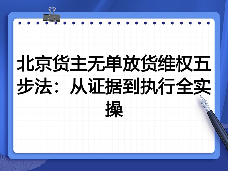 北京货主无单放货维权五步法:从证据到执行全实操