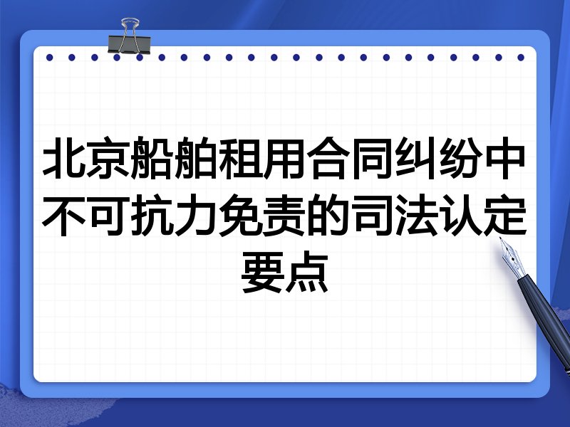 北京船舶租用合同纠纷中不可抗力免责的司法认定要点