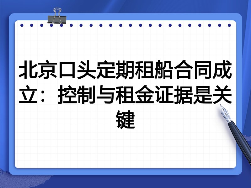 北京口头定期租船合同成立:控制与租金证据是关键