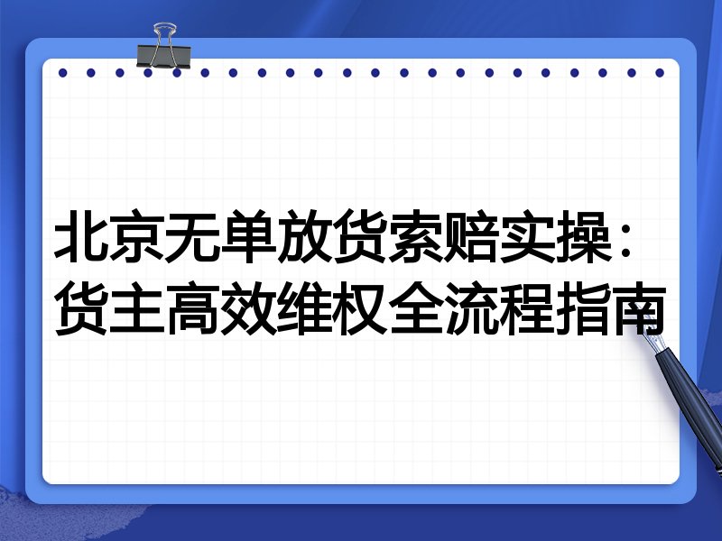 北京无单放货索赔实操:货主高效维权全流程指南