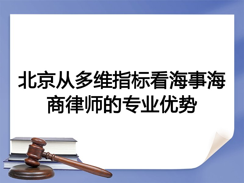 北京从多维指标看海事海商律师的专业优势