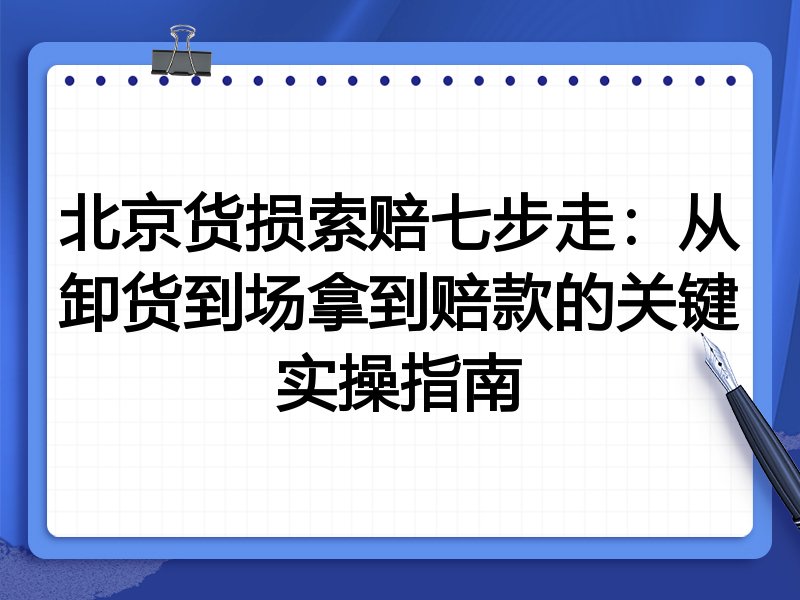 北京货损索赔七步走:从卸货到场拿到赔款的关键实操指南