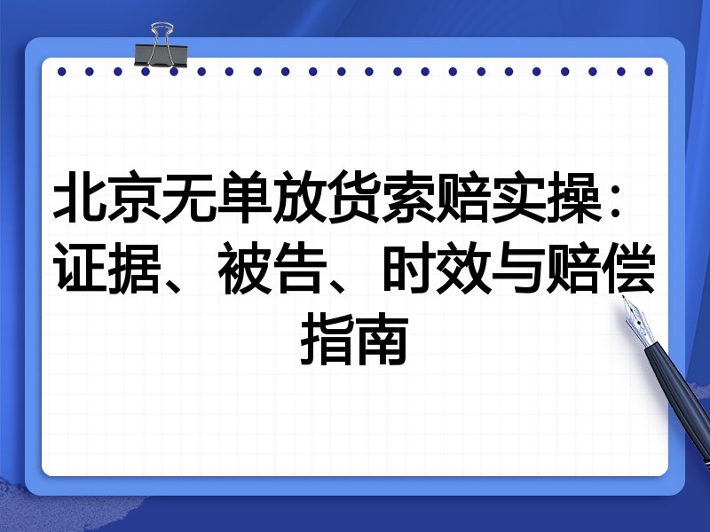 北京无单放货索赔实操:证据、被告、时效与赔偿指南